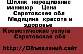 Шилак, наращивание, маникюр  › Цена ­ 450 - Саратовская обл. Медицина, красота и здоровье » Косметические услуги   . Саратовская обл.